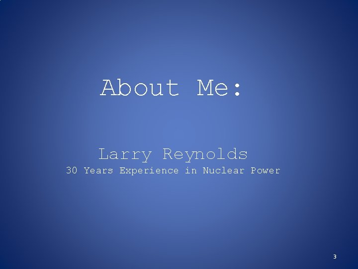 About Me: Larry Reynolds 30 Years Experience in Nuclear Power 3 