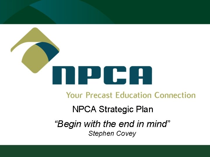 NPCA Strategic Plan “Begin with the end in mind” Stephen Covey 