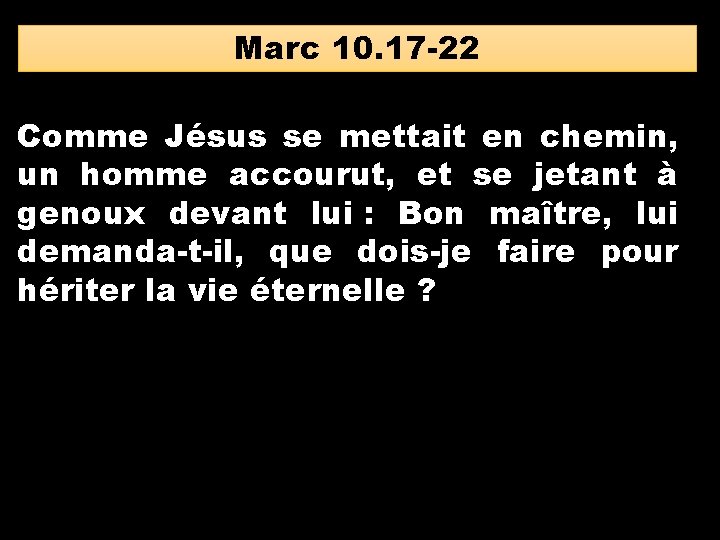 Marc 10. 17 -22 Comme Jésus se mettait en chemin, un homme accourut, et