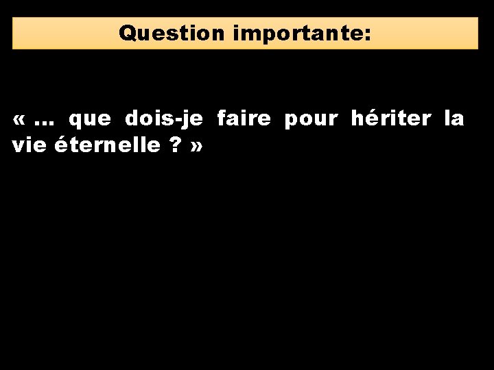 Question importante: « … que dois-je faire pour hériter la vie éternelle ? »