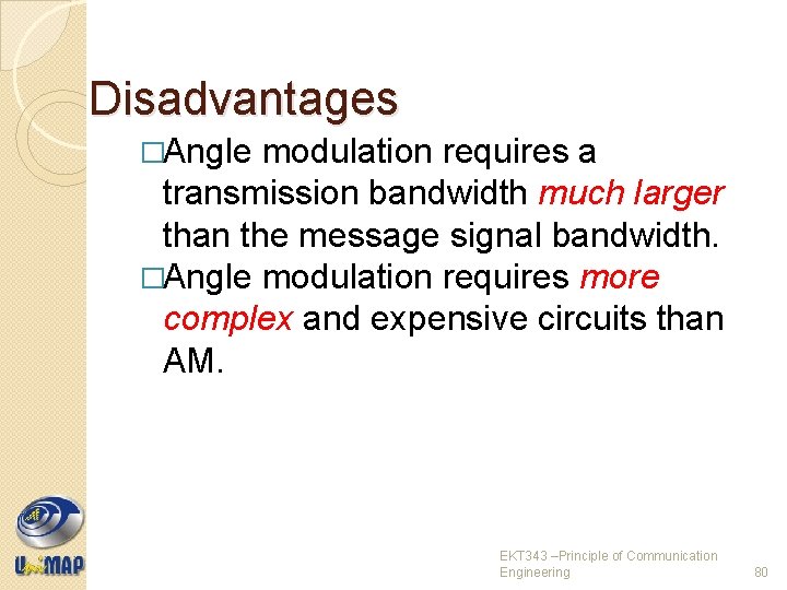 Disadvantages �Angle modulation requires a transmission bandwidth much larger than the message signal bandwidth.