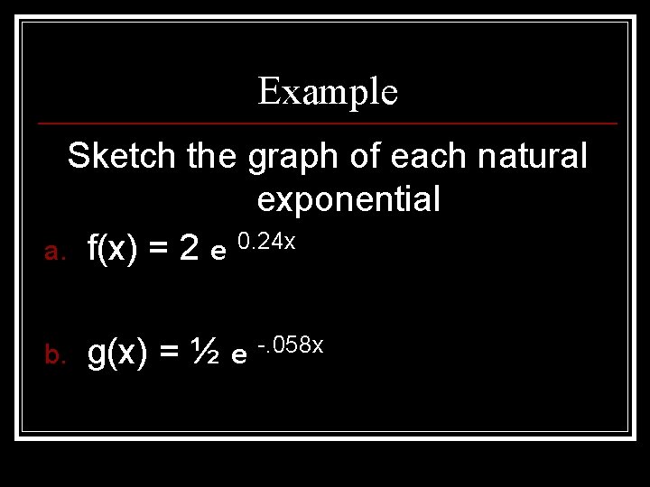 Example Sketch the graph of each natural exponential a. f(x) = 2 e 0.