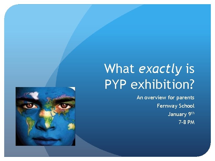 What exactly is PYP exhibition? An overview for parents Fernway School January 9 th