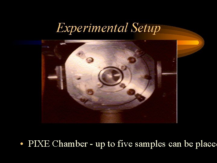 Experimental Setup • PIXE Chamber - up to five samples can be placed 
