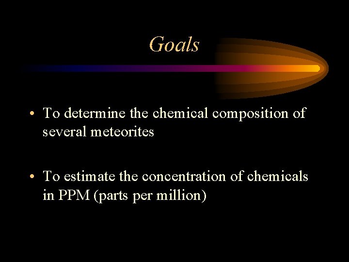 Goals • To determine the chemical composition of several meteorites • To estimate the