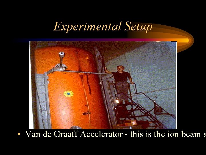 Experimental Setup • Van de Graaff Accelerator - this is the ion beam s