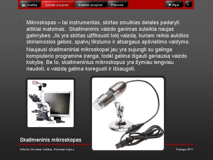  Į pradžią Įvesties įrenginiai Išvesties įrenginiai Prievadai Atgal ? • Mikroskopas – tai