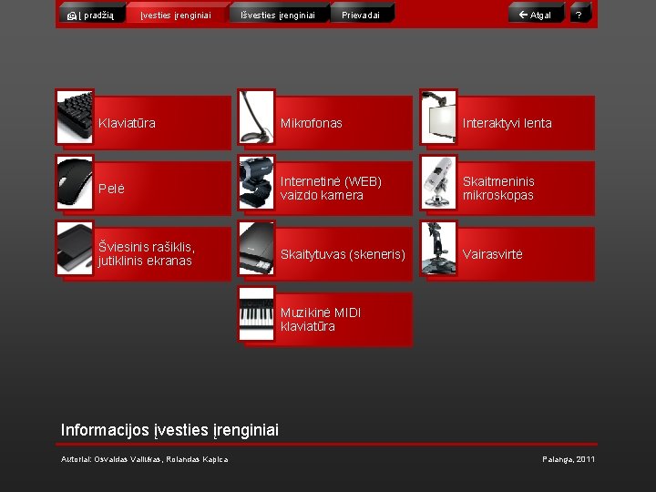  Į pradžią Įvesties įrenginiai Išvesties įrenginiai Prievadai Atgal Klaviatūra Mikrofonas Interaktyvi lenta Pelė