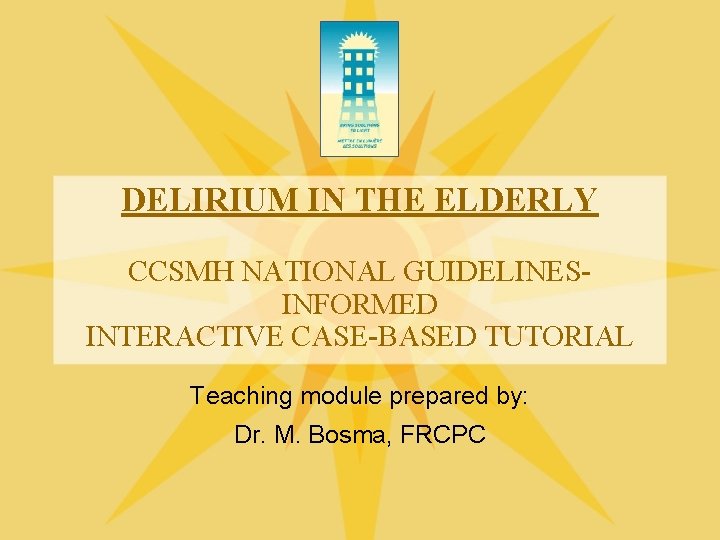 DELIRIUM IN THE ELDERLY CCSMH NATIONAL GUIDELINESINFORMED INTERACTIVE CASE-BASED TUTORIAL Teaching module prepared by: