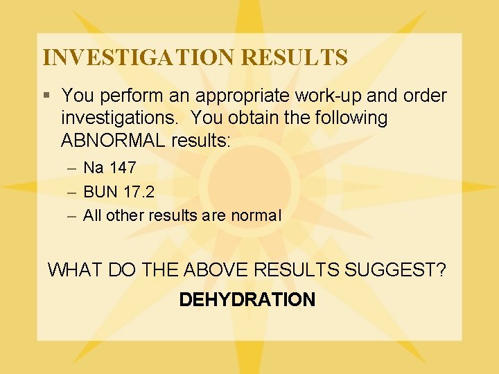 INVESTIGATION RESULTS § You perform an appropriate work-up and order investigations. You obtain the