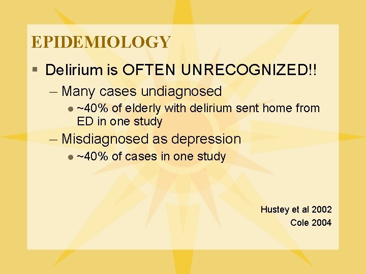 EPIDEMIOLOGY § Delirium is OFTEN UNRECOGNIZED!! – Many cases undiagnosed l ~40% of elderly