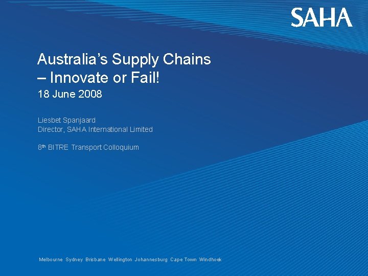 Australia’s Supply Chains – Innovate or Fail! 18 June 2008 Liesbet Spanjaard Director, SAHA