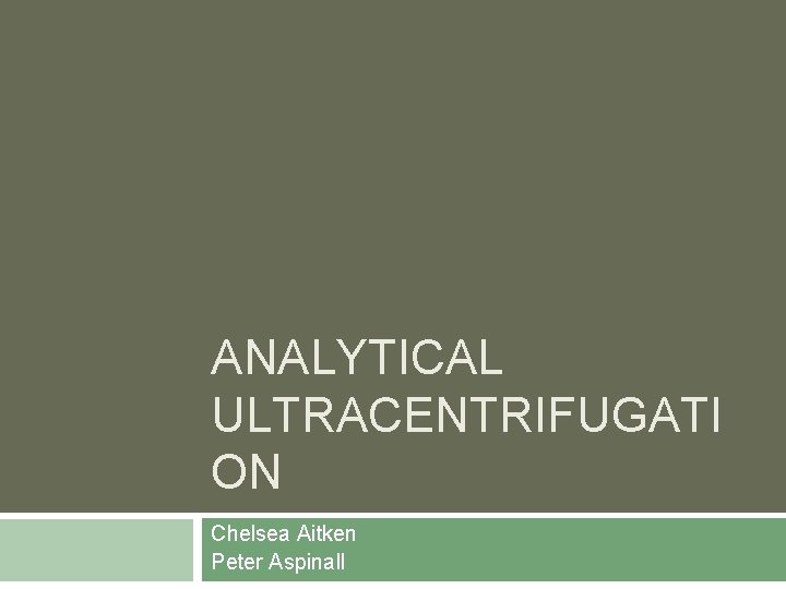 ANALYTICAL ULTRACENTRIFUGATI ON Chelsea Aitken Peter Aspinall ANALYTICAL ULTRACENTRIFUGATI ON Chelsea Aitken Peter Aspinall