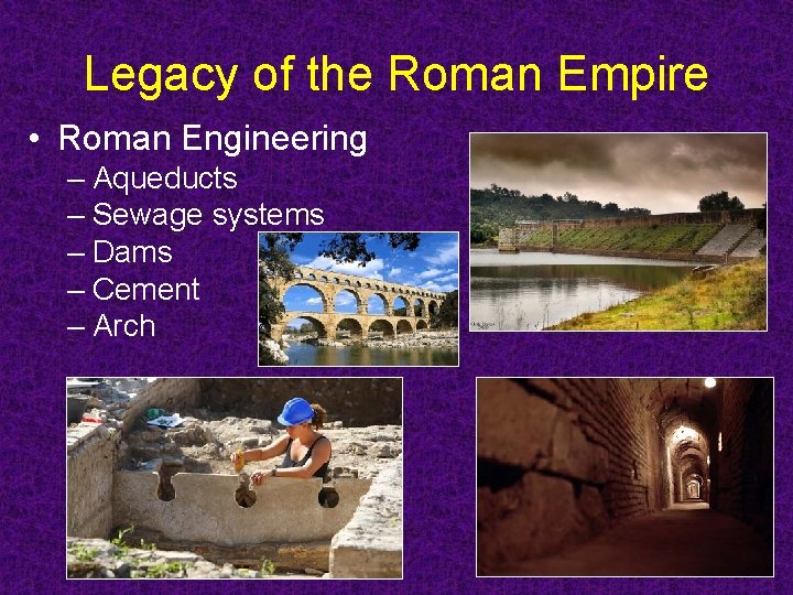 Legacy of the Roman Empire • Roman Engineering – Aqueducts – Sewage systems – Legacy of the Roman Empire • Roman Engineering – Aqueducts – Sewage systems –