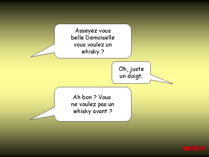 Asseyez vous belle Demoiselle vous voulez un whisky ? Oh, juste un doigt. Ah