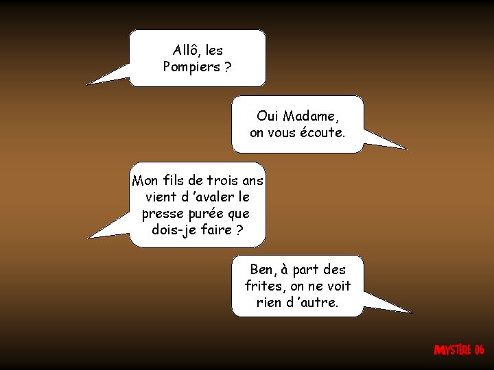 Allô, les Pompiers ? Oui Madame, on vous écoute. Mon fils de trois ans