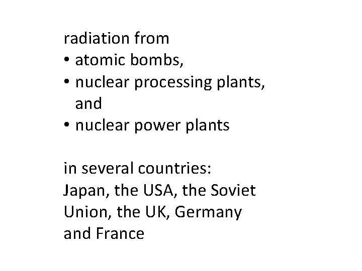 radiation from • atomic bombs, • nuclear processing plants, and • nuclear power plants