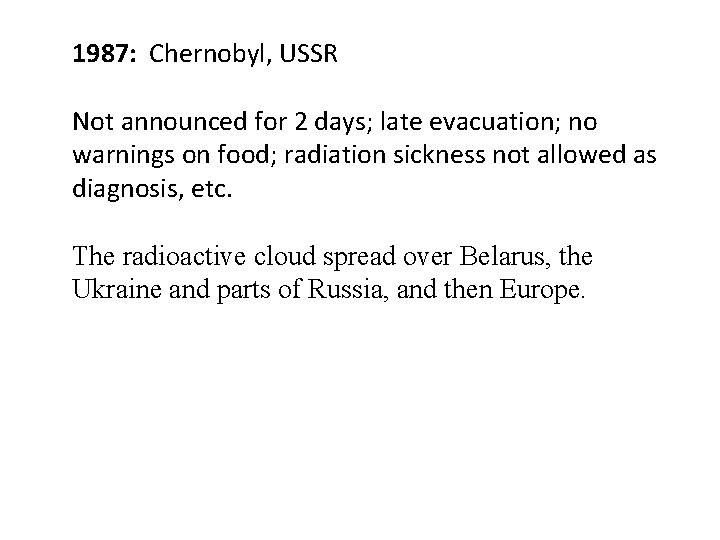 1987: Chernobyl, USSR Not announced for 2 days; late evacuation; no warnings on food;