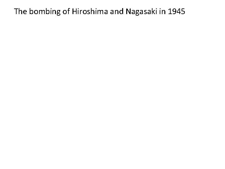 The bombing of Hiroshima and Nagasaki in 1945 