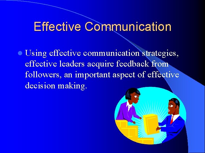 Effective Communication l Using effective communication strategies, effective leaders acquire feedback from followers, an