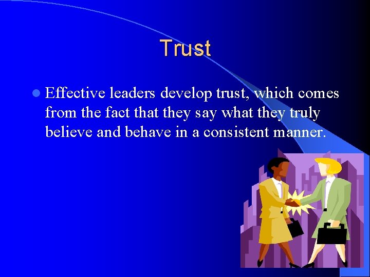 Trust l Effective leaders develop trust, which comes from the fact that they say