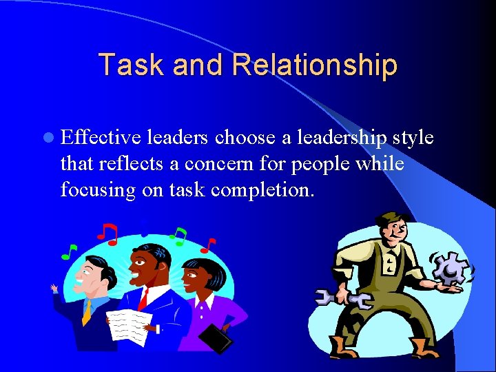 Task and Relationship l Effective leaders choose a leadership style that reflects a concern