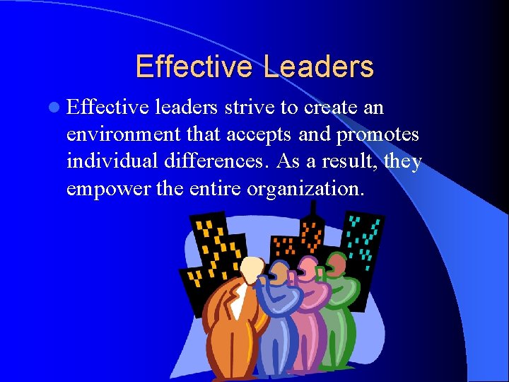 Effective Leaders l Effective leaders strive to create an environment that accepts and promotes