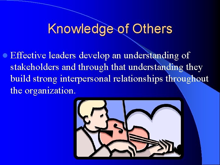 Knowledge of Others l Effective leaders develop an understanding of stakeholders and through that