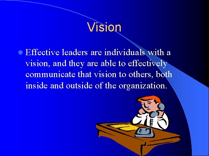 Vision l Effective leaders are individuals with a vision, and they are able to