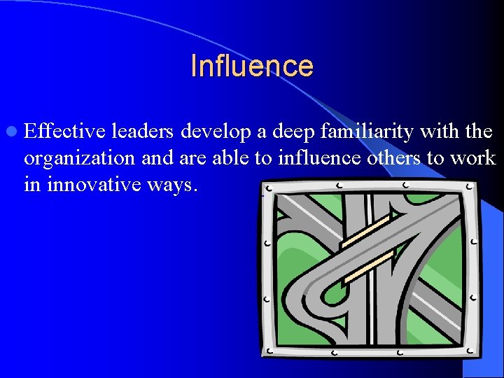 Influence l Effective leaders develop a deep familiarity with the organization and are able