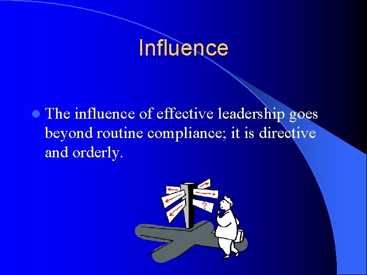 Influence l The influence of effective leadership goes beyond routine compliance; it is directive