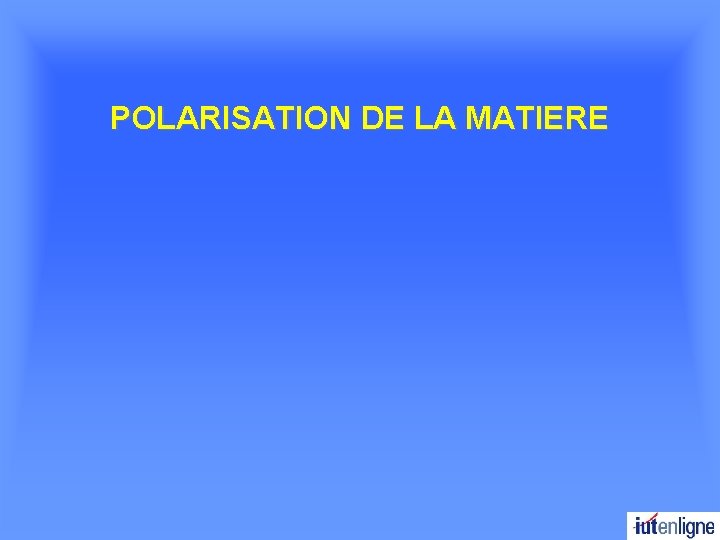 POLARISATION DE LA MATIERE 