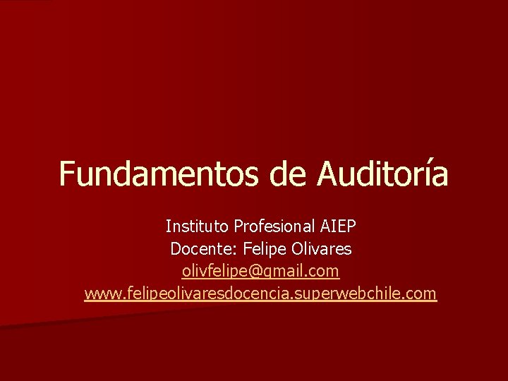 Fundamentos de Auditoría Instituto Profesional AIEP Docente: Felipe Olivares olivfelipe@gmail. com www. felipeolivaresdocencia. superwebchile. Fundamentos de Auditoría Instituto Profesional AIEP Docente: Felipe Olivares olivfelipe@gmail. com www. felipeolivaresdocencia. superwebchile.
