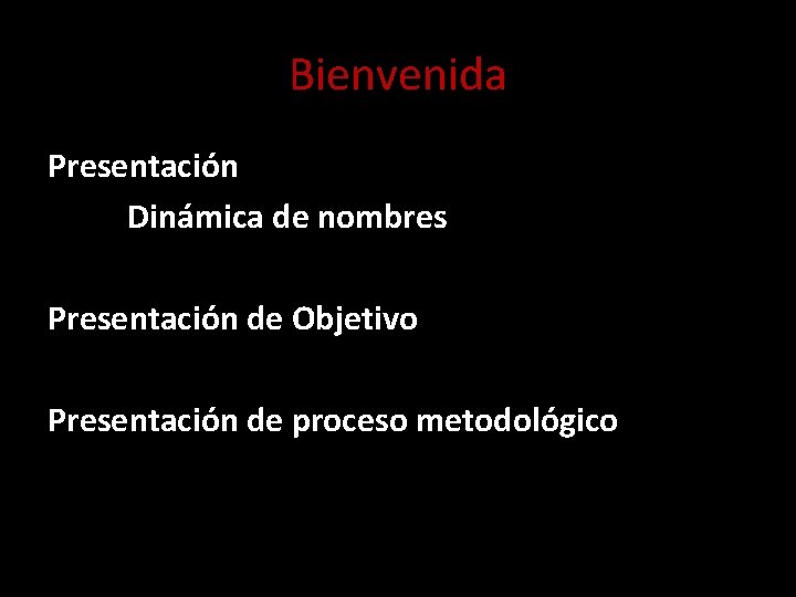 Bienvenida Presentación Dinámica de nombres Presentación de Objetivo Presentación de proceso metodológico 