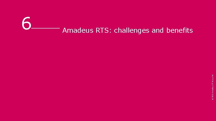 Amadeus RTS: challenges and benefits © 2013 Amadeus IT Group SA 6 