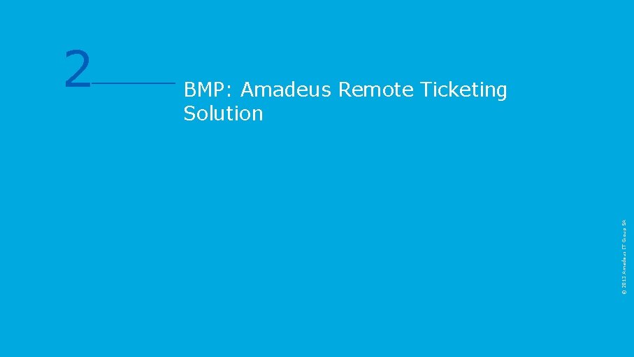 BMP: Amadeus Remote Ticketing Solution © 2013 Amadeus IT Group SA 2 