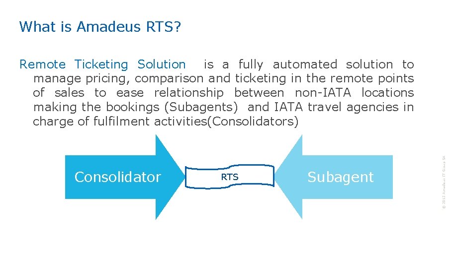 What is Amadeus RTS? Consolidator RTS Subagent © 2013 Amadeus IT Group SA Remote