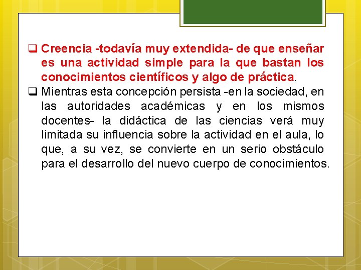 q Creencia -todavía muy extendida- de que enseñar es una actividad simple para la