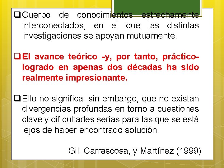 q Cuerpo de conocimientos estrechamente interconectados, en el que las distintas investigaciones se apoyan