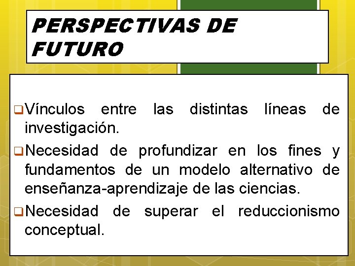 PERSPECTIVAS DE FUTURO q. Vínculos entre las distintas líneas de investigación. q. Necesidad de