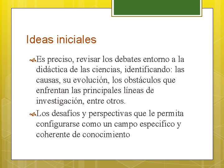 Ideas iniciales Es preciso, revisar los debates entorno a la didáctica de las ciencias,