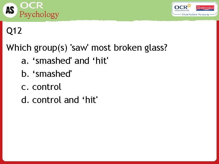 Psychology Q 12 Which group(s) 'saw' most broken glass? a. ‘smashed' and ‘hit' b.