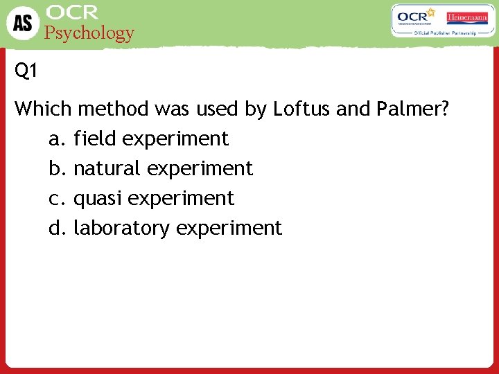 Psychology Q 1 Which method was used by Loftus and Palmer? a. field experiment