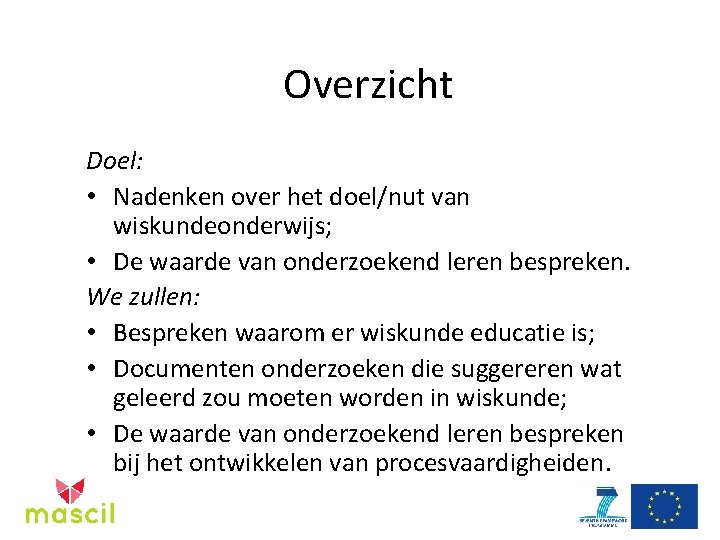 Overzicht Doel: • Nadenken over het doel/nut van wiskundeonderwijs; • De waarde van onderzoekend