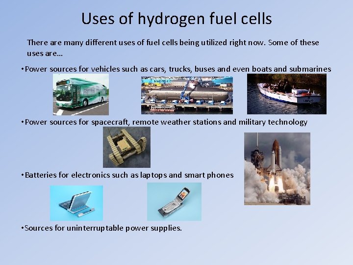 Uses of hydrogen fuel cells There are many different uses of fuel cells being