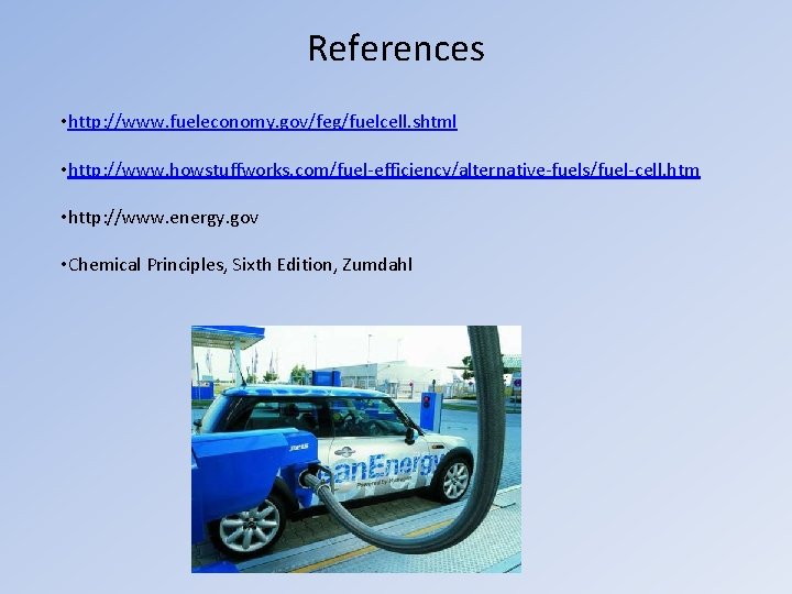 References • http: //www. fueleconomy. gov/feg/fuelcell. shtml • http: //www. howstuffworks. com/fuel-efficiency/alternative-fuels/fuel-cell. htm •