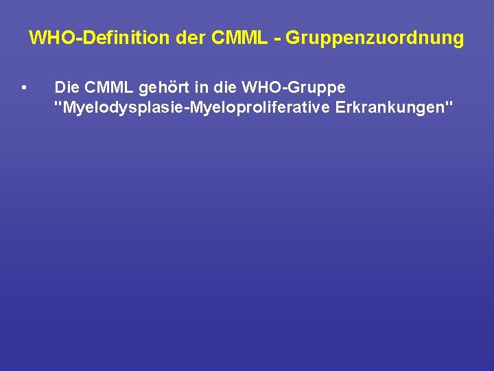 WHO Definition der CMML Gruppenzuordnung • Die CMML gehört in die WHO Gruppe "Myelodysplasie