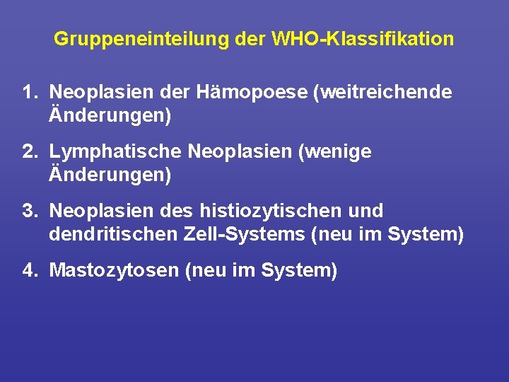 Gruppeneinteilung der WHO Klassifikation 1. Neoplasien der Hämopoese (weitreichende Änderungen) 2. Lymphatische Neoplasien (wenige