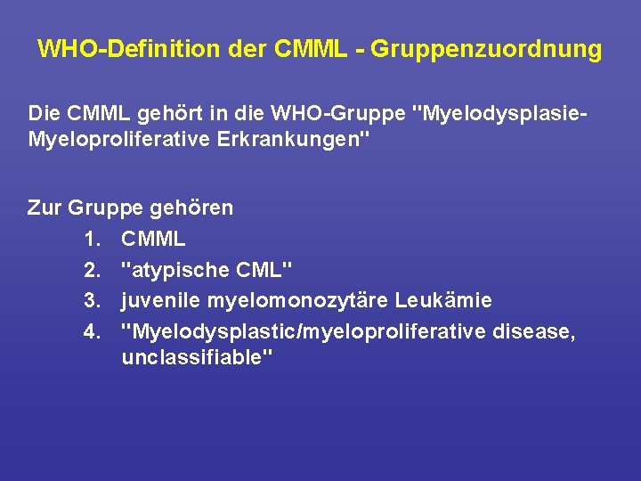 WHO Definition der CMML Gruppenzuordnung Die CMML gehört in die WHO Gruppe "Myelodysplasie Myeloproliferative