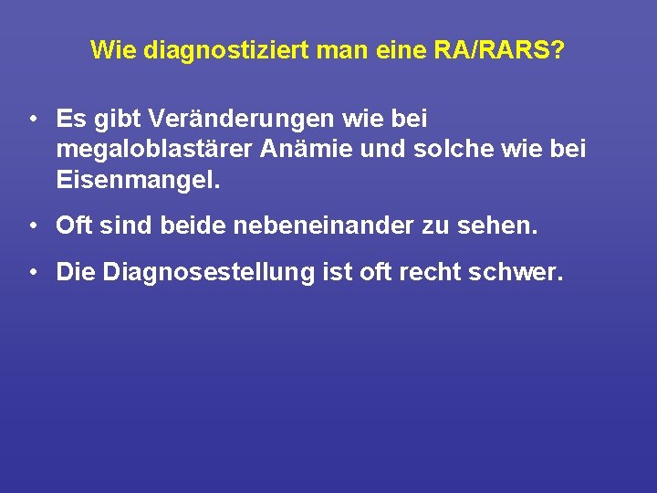 Wie diagnostiziert man eine RA/RARS? • Es gibt Veränderungen wie bei megaloblastärer Anämie und